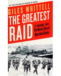 The Greatest Raid. St Nazaire, 1942. The Heroic Story of Operation Chariot