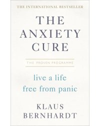 The Anxiety Cure. Live a Life Free From Panic in Just a Few Weeks