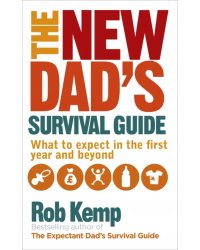 The New Dad's Survival Guide. What to Expect in the First Year and Beyond