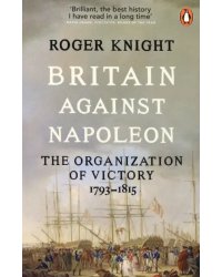Britain Against Napoleon. The Organization of Victory, 1793-1815