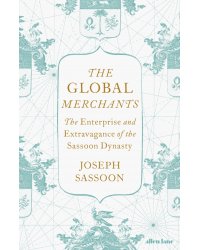 The Global Merchants. The Enterprise and Extravagance of the Sassoon Dynasty