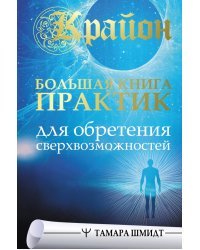 Крайон. Большая книга практик для обретения сверхвозможностей