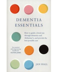 Dementia Essentials. How to Guide a Loved One Through Alzheimer's or Dementia and Provide the Best C