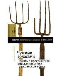 Чужими голосами. Память о крестьянских восстаниях эпохи Гражданской войны