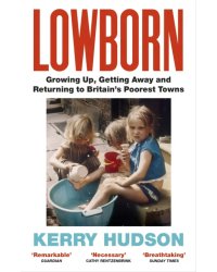 Lowborn. Growing Up, Getting Away and Returning to Britain’s Poorest Towns