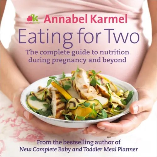 Eating for Two. The complete guide to nutrition during pregnancy and beyond