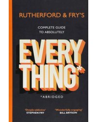 Rutherford and Fry's Complete Guide to Absolutely Everything. Abridged