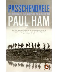 Passchendaele. The Bloody Battle That Nearly Lost The Allies The War