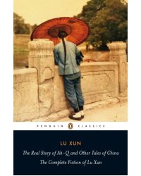 The Real Story of Ah-Q and Other Tales of China. The Complete Fiction of Lu Xun