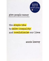 Give People Money. The simple idea to solve inequality and revolutionise our lives