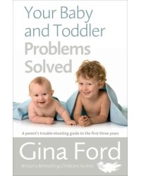 Your Baby and Toddler Problems Solved. A parent's trouble-shooting guide to the first three years