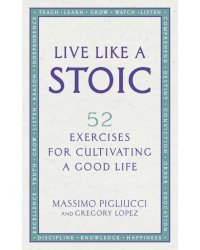 Live Like A Stoic. 52 Exercises for Cultivating a Good Life