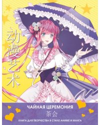 Anime Art. Чайная церемония. Книга для творчества в стиле аниме и манга