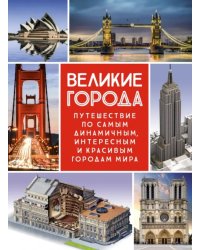 Великие города. Путешествие по самым динамичным, интересным и красивым городам мира