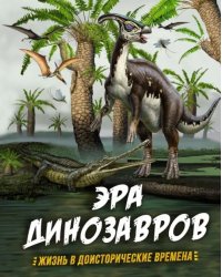 Эра динозавров. Жизнь в доисторические времена