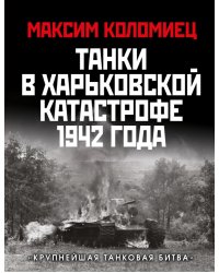 Танки в Харьковской катастрофе 1942 года. &quot;Крупнейшая танковая битва&quot;