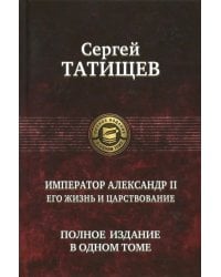 Император Александр II. Его жизнь и царствование. Полное издание в одном томе