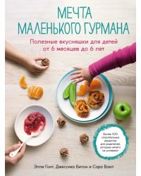 Мечта маленького гурмана. Полезные вкусняшки для детей от 6 месяцев до 6 лет