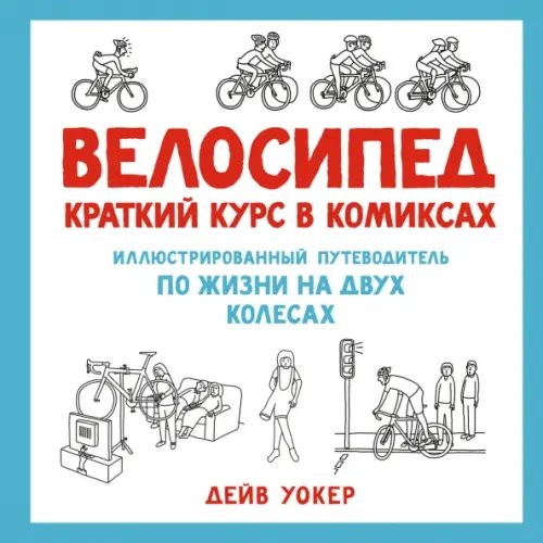 Велосипед.Краткий курс в комиксах.Иллюстр.путеводитель по жизни на двух колесах (16+)