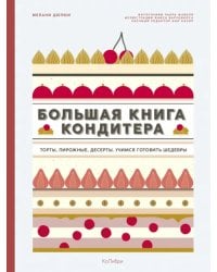 Большая книга кондитера. Торты, пирожные, десерты. Учимся готовить шедевры