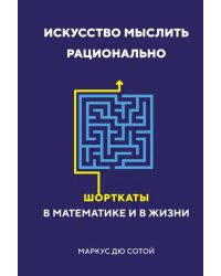 Искусство мыслить рационально. Шорткаты в математике и в жизни