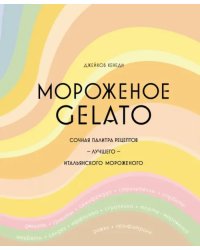 Мороженое Gelato. Сочная палитра рецептов лучшего итальянского мороженого