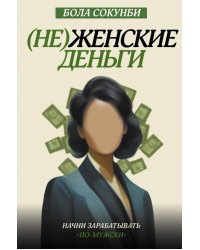 Неженские деньги. Начни зарабатывать &quot;по-мужски&quot;