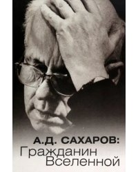 А.Д. Сахаров. Гражданин Вселенной