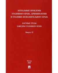 Актуальные проблемы уголовного права, криминологии и уголовно-исполнительного права. Выпуск 12