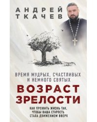 Возраст зрелости. Время мудрых, счастливых и немного святых