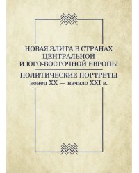 Новая элита в странах Центральной и Юго-Восточной Европы: политические портреты. Конец XX-начало XXI