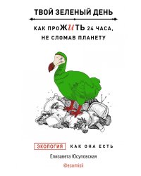 Твой зеленый день. Как прожить 24 часа, не сломав планету