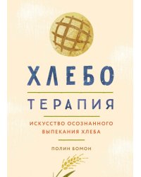 Хлеботерапия. Искусство осознанного выпекания хлеба