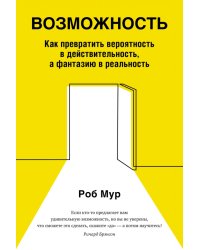 Возможность. Как превратить вероятность в действительность, а фантазию в реальность