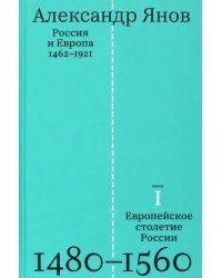 Россия и Европа. 1462-1921. В трех книгах. Книга первая. Европейское столетие России. 1480-1560