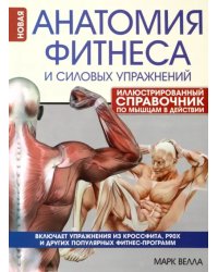 Анатомия фитнеса и силовых упражнений. Иллюстрированный справочник по мышцам в действии