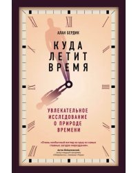 Куда летит время. Увлекательное исследование о природе времени