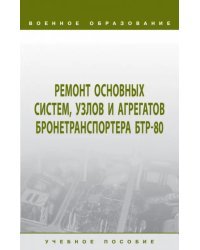 Ремонт основных систем, узлов и агрегатов бронетранспортера БТР-80. Учебное пособие