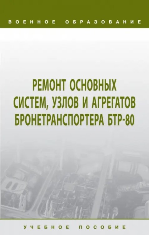 Ремонт основных систем, узлов и агрегатов бронетранспортера БТР-80. Учебное пособие