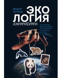 Экология наизнанку. Как работают международные экологические сообщества в России и за рубежом. Книга 1