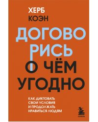 Договорись о чем угодно. Как диктовать свои условия и продолжать нравиться людям