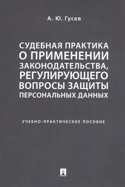 Судебная практика о применении законодательства, регулирующего вопросы защиты персональных данных. Учебно-практическое пособие