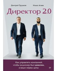 Директор 2.0. Как управлять компанией, чтобы акционер был доволен, а ваши нервы целы