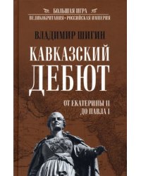 Кавказский дебют. От Екатерины ll до Павла l