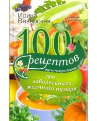 100 рецептов при заболеваниях желчного пузыря