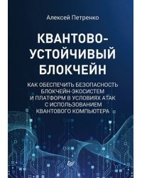 Квантово-устойчивый блокчейн. Как обеспечить безопасность блокчейн-экосистем и платформ в условиях атак с использованием квантового компьютера