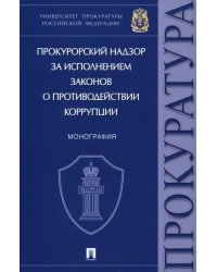 Прокурорский надзор за исполнением законов о противодействии коррупции. Монография