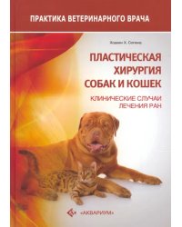 Пластическая хирургия собак и кошек. Клинические случаи лечения ран