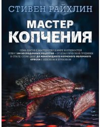 Мастер копчения. Семь шагов к мастерству в мире копченостей плюс 100 бесподобных рецептов