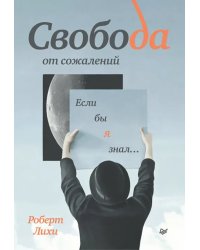 Свобода от сожалений. Если бы я знал…